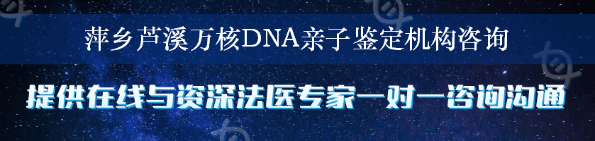 萍乡芦溪万核DNA亲子鉴定机构咨询